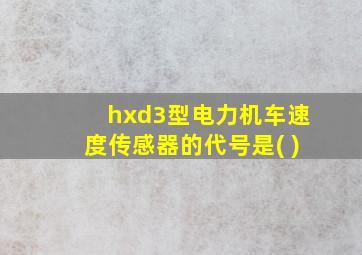 hxd3型电力机车速度传感器的代号是( )